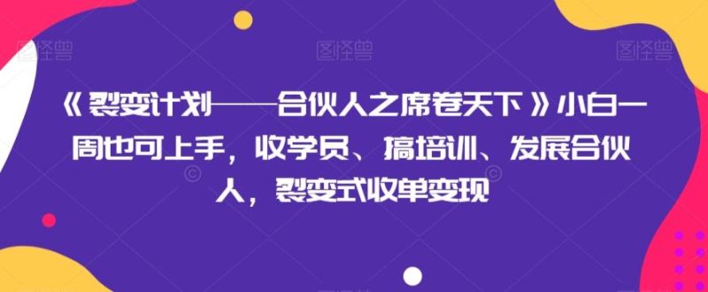 《裂变计划——合伙人之席卷天下》小白一周也可上手，收学员、搞培训、发展合伙人，裂变式收单变现-云创智库