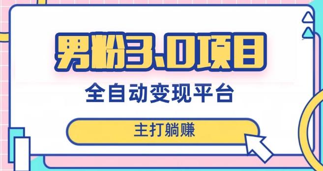 男粉3.0项目，轻松日入1000+！全自动获客渠道，当天见效，新手小白也能简单操作！-云创智库