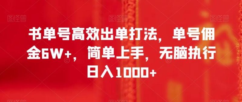 书单号高效出单打法，单号佣金6W+，简单上手，无脑执行日入1000+【揭秘】-云创智库