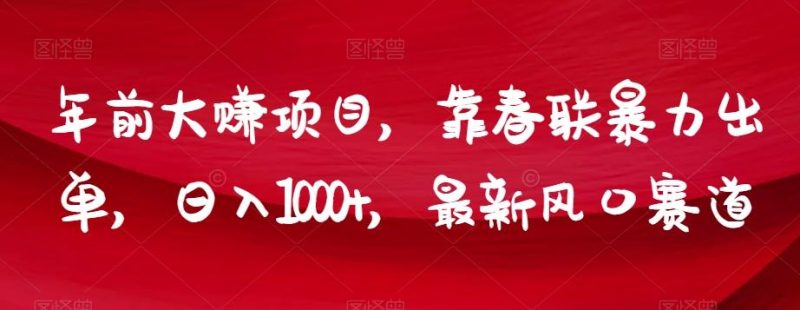 年前大赚项目，靠春联暴力出单，日入1000+，最新风口赛道【揭秘】-云创智库