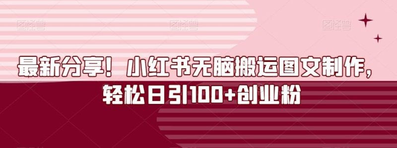 最新分享！小红书无脑搬运图文制作，轻松日引100+创业粉-云创智库