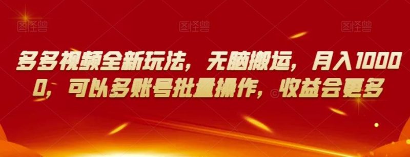 多多视频全新玩法，无脑搬运，月入10000，可以多账号批量操作，收益会更多【揭秘】-云创智库
