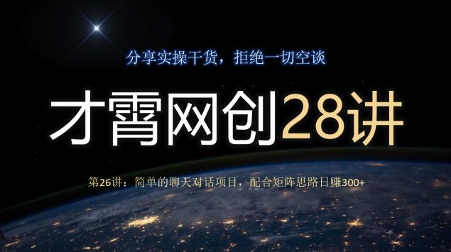 才霄网创28讲第26讲：简单的聊天对话项目，配合矩阵思路日赚300+-云创智库