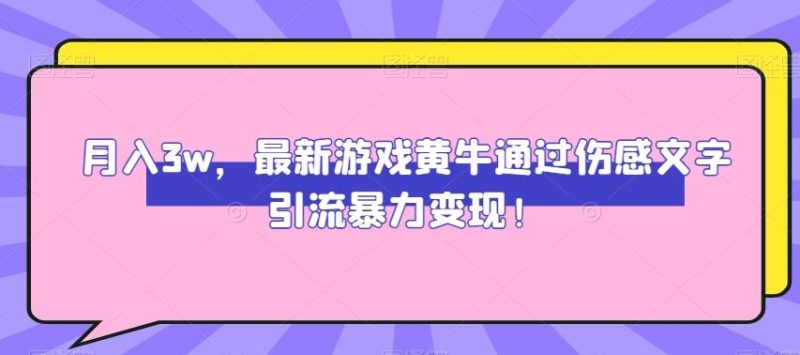月入3w，最新游戏黄牛通过伤感文字引流暴力变现-云创智库