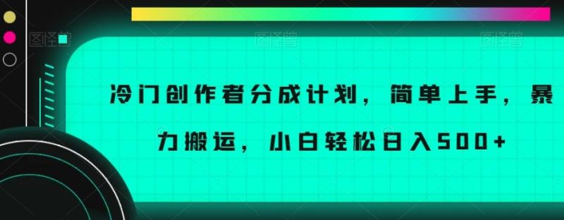 冷门创作者分成计划，简单上手，暴力搬运，小白轻松日入500+【揭秘】-云创智库
