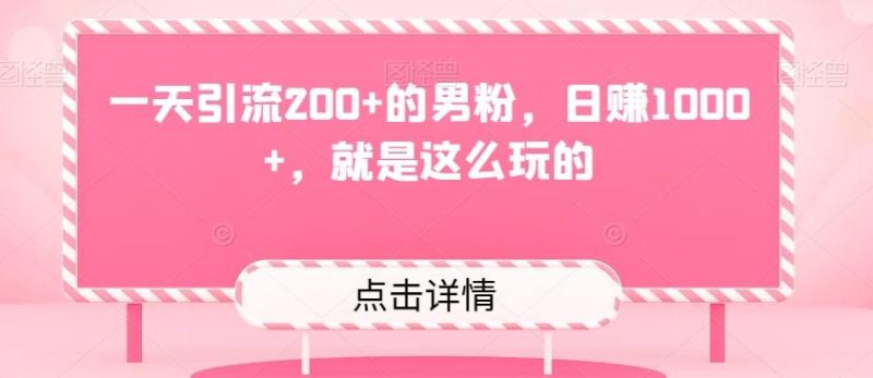 一天引流200+的男粉，日赚1000+，就是这么玩的-云创智库