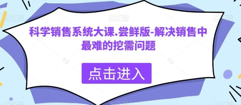 科学销售系统大课.尝鲜版-解决销售中最难的挖需问题-云创智库