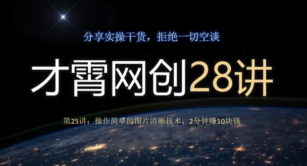 才霄网创28讲第25讲：操作简单的图片清晰技术，2分钟赚10块钱-云创智库