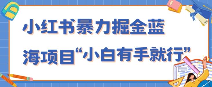 小红书暴力掘金蓝海项目，轻松日入1000+、小白有手就行（附新引流方法，不违规）-云创智库
