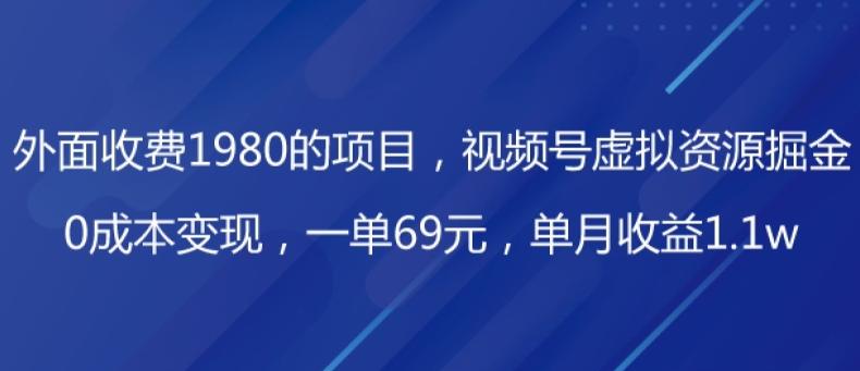 外面收费1980的项目，视频号虚拟资源掘金，0成本变现，一单69元，单月收益1.1w-云创智库
