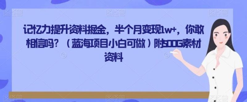 记忆力提升资料掘金，半个月变现1w+，你敢相信吗？（蓝海项目小白可做）附500G素材资料-云创智库