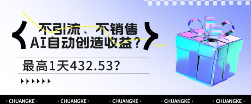 不引流、不销售，AI自动创造收益？最高1天432.53？-云创智库