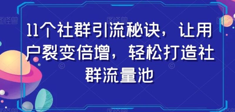11个社群引流秘诀，让用户裂变倍增，轻松打造社群流量池-云创智库