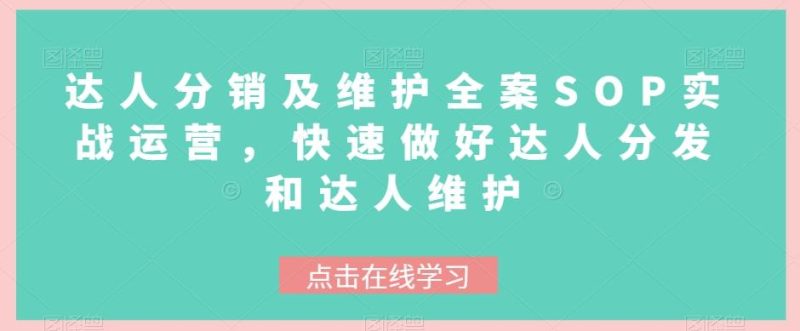 达人分销及维护全案SOP实战运营，快速做好达人分发和达人维护-云创智库