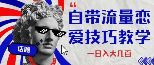 自带流量恋爱技巧—日入大几百-云创智库
