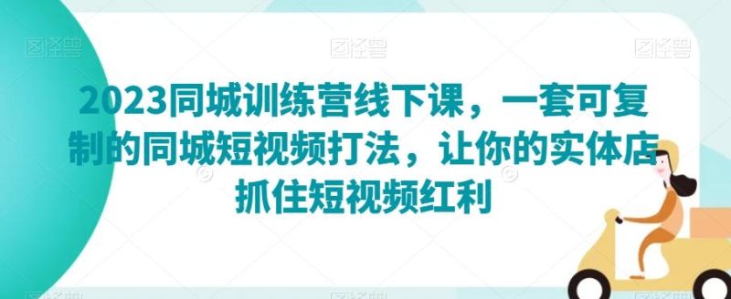 2023同城训练营线下课，一套可复制的同城短视频打法，让你的实体店抓住短视频红利-云创智库