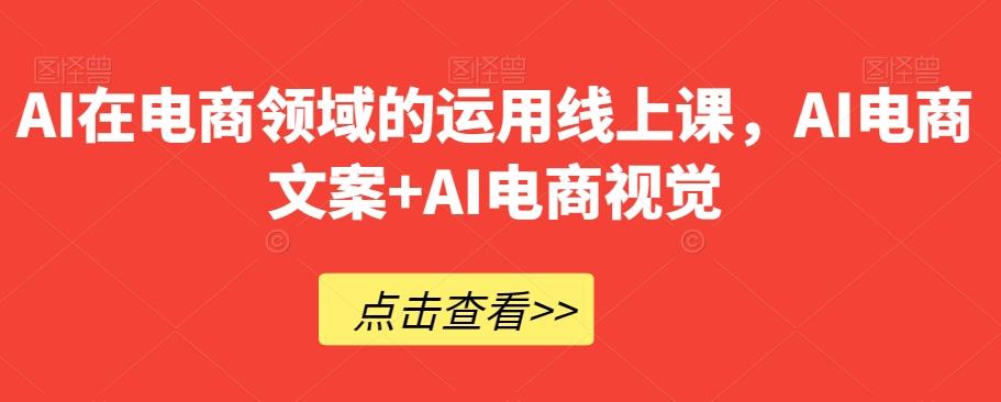 AI在电商领域的运用线上课,AI电商文案+AI电商视觉