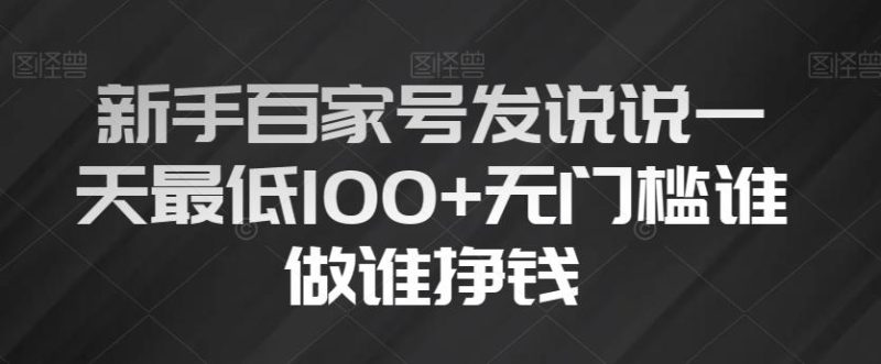 新手百家号发说说一天最低100+无门槛谁做谁挣钱-云创智库