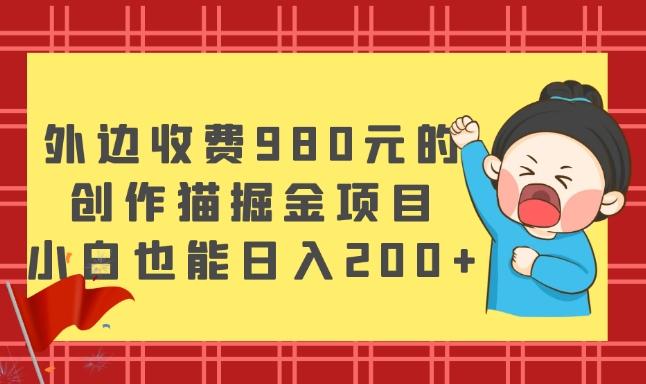 外边收费980元的，创作猫掘金项目，小白也能日入200+-云创智库