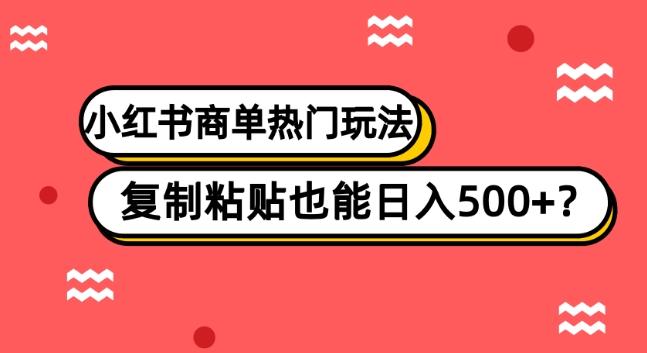 小红书商单热门玩法，复制粘贴也能日入500+-云创智库