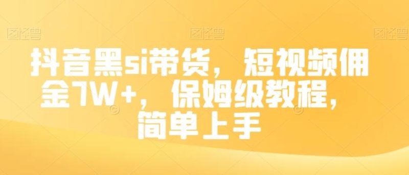 抖音黑si带货，短视频佣金7W+，保姆级教程，简单上手【揭秘】-云创智库