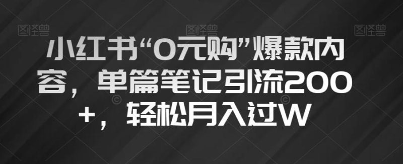 小红书“0元购”爆款内容，单篇笔记引流200+，轻松月入过W【揭秘】-云创智库