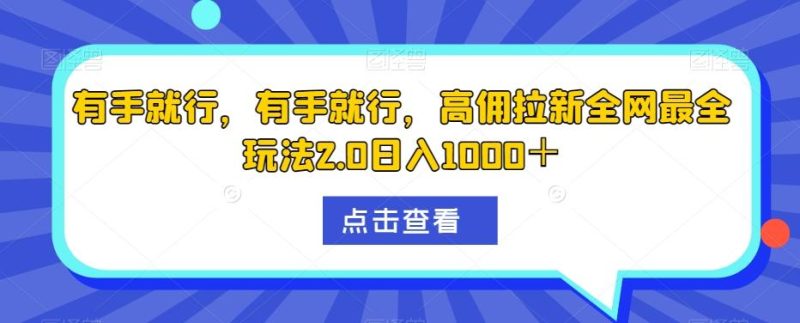 有手就行，有手就行，高佣拉新全网最全玩法2.0日入1000＋-云创智库