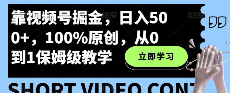 靠视频号掘金，日入500+，100%原创，从0到1保姆级教学-云创智库