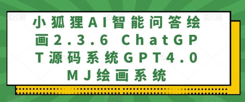 小狐狸AI智能问答绘画2.3.6 ChatGPT源码系统GPT4.0MJ绘画系统-云创智库