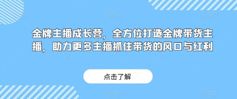 金牌主播成长营，全方位打造金牌带货主播，助力更多主播抓住带货的风口与红利-云创智库