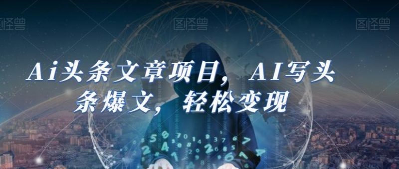 Ai头条文章项目，AI写头条爆文，轻松变现-云创智库