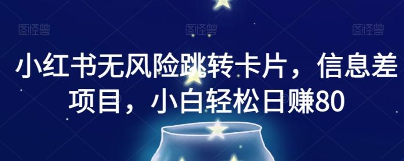 小红书无风险跳转卡片，信息差项目，小白轻松日赚800【揭秘】-云创智库