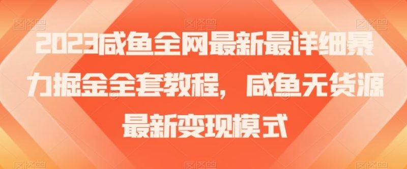 2023咸鱼全网最新最详细暴力掘金全套教程，咸鱼无货源最新变现模式【揭秘】-云创智库