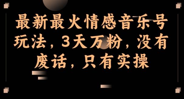最新最火情感音乐号玩法，3天万粉，没有废话，只有实操-云创智库