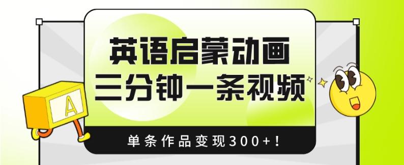 英语启蒙动画，三分钟一条视频，单条作品变现300+！-云创智库
