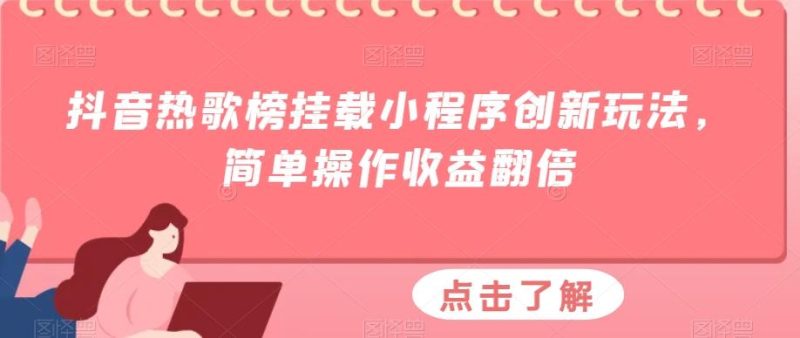 抖音热歌榜挂载小程序创新玩法，简单操作收益翻倍-云创智库