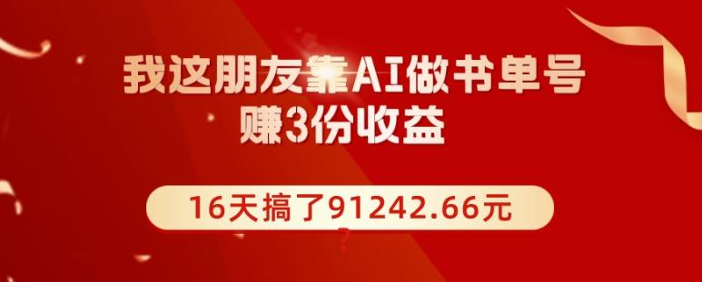 我这朋友靠AI做书单号，赚3份收益，16天搞了91242.66元？-云创智库