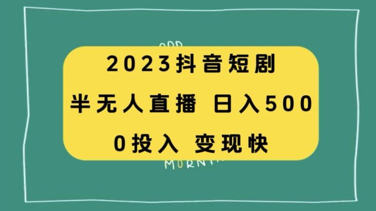 2023抖音短剧半无人直播，日入500+，附短剧素材和直播教程-云创智库