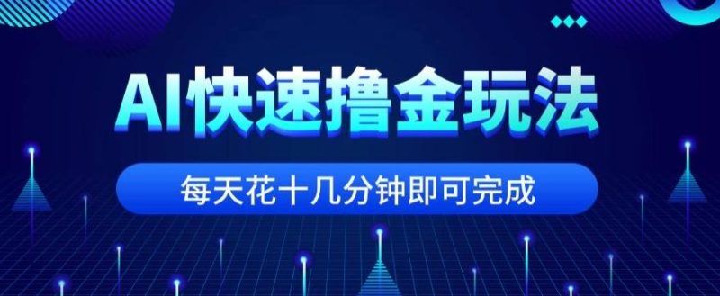 用AI快速撸金玩法，小白可操作，每日操作十几分钟即可完成【揭秘】-云创智库