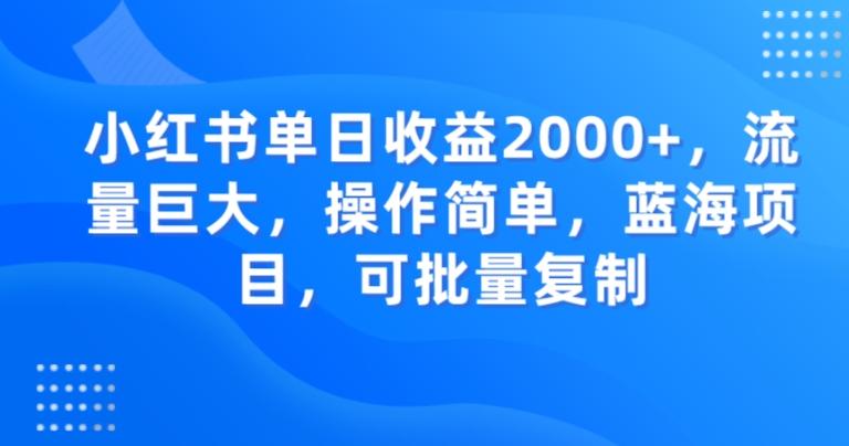 小红书单日收益2000+，流量巨大，操作简单，蓝海项目，可批量操作-云创智库