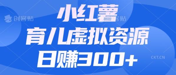 【零成本】小红书靠育儿虚拟资源，日赚300+的保姆级教程-云创智库