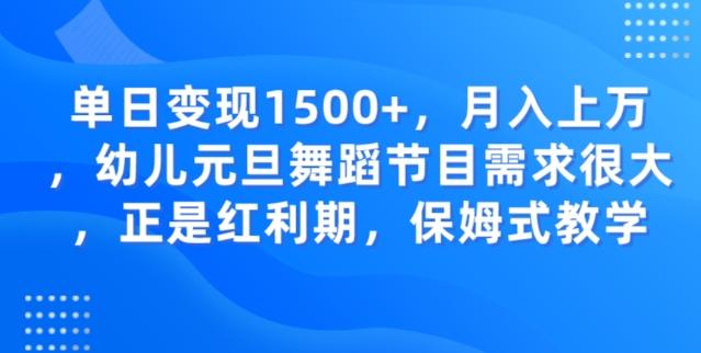 单日变现1500+，月入上万幼儿元旦舞蹈节目需求很大正是红利期，保姆式教学-云创智库