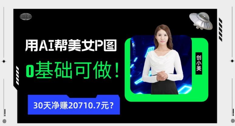 90后用AI帮美女P图，30天净赚20710.7元？0基础可做！-云创智库