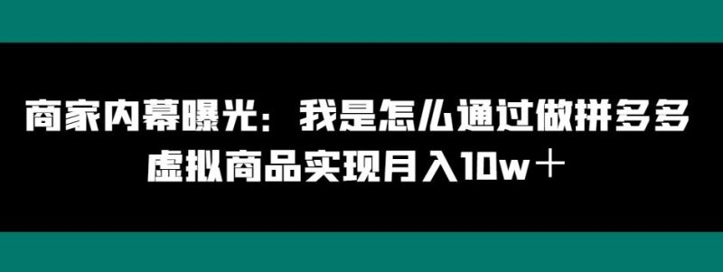 商家内幕曝光：我是怎么通过做拼多多虚拟商品实现月入10w＋-云创智库