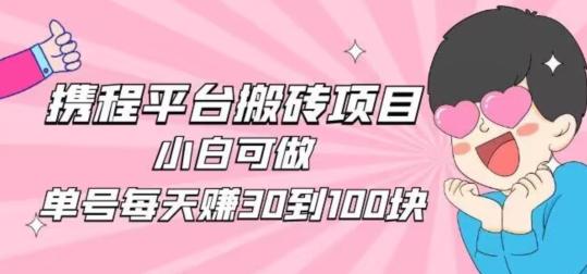 携程旅游搬砖新玩法，日入100+小白可直接上手-云创智库