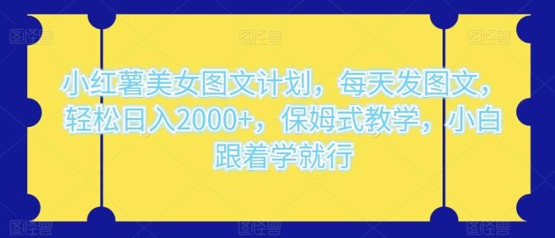 小红薯美女图文计划，每天发图文，轻松日入2000+，保姆式教学，小白跟着学就行-云创智库