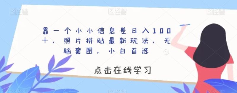 靠一个小小信息差日入100＋，照片拼贴最新玩法，无脑套图，小白首选【揭秘】-云创智库