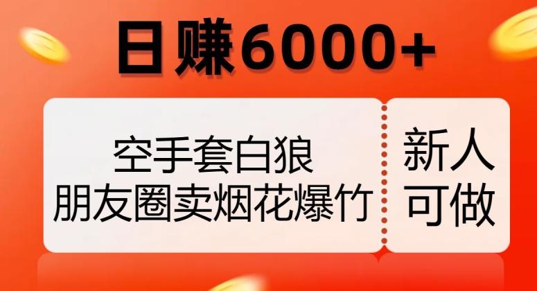 空手套白狼，朋友圈卖烟花爆竹，日赚6000+【揭秘】-云创智库