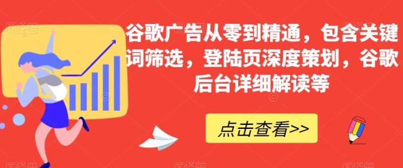 谷歌广告从零到精通，包含关键词筛选，登陆页深度策划，谷歌后台详细解读等-云创智库