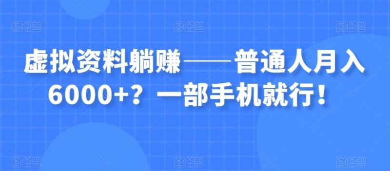 虚拟资料躺赚——普通人月入6000+？一部手机就行！-云创智库